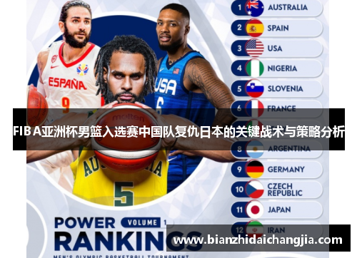 FIBA亚洲杯男篮入选赛中国队复仇日本的关键战术与策略分析 FIBA亚洲杯男篮入选赛中国队复仇日本的关键战术与策略分析