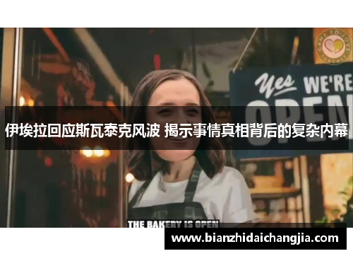 伊埃拉回应斯瓦泰克风波 揭示事情真相背后的复杂内幕