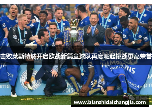击败莱斯特城开启欧战新篇章球队再度崛起挑战更高荣誉