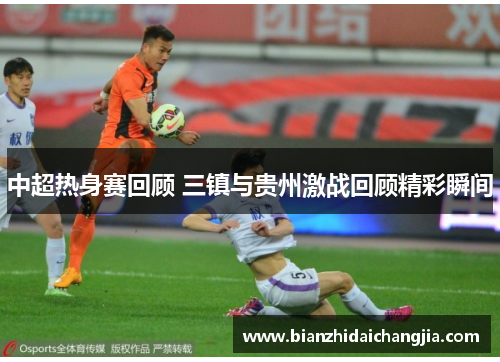 中超热身赛回顾 三镇与贵州激战回顾精彩瞬间