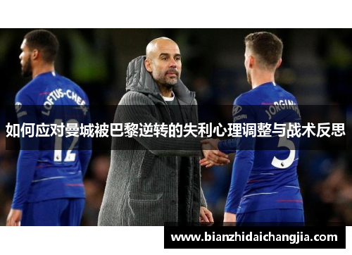 如何应对曼城被巴黎逆转的失利心理调整与战术反思 如何应对曼城被巴黎逆转的失利心理调整与战术反思
