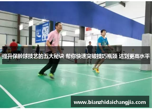 提升保龄球技艺的五大秘诀 帮你快速突破技巧瓶颈 达到更高水平 提升保龄球技艺的五大秘诀 帮你快速突破技巧瓶颈 达到更高水平