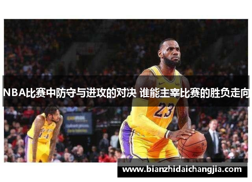 NBA比赛中防守与进攻的对决 谁能主宰比赛的胜负走向