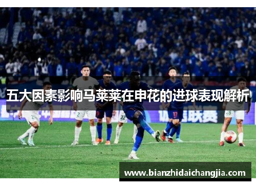 五大因素影响马莱莱在申花的进球表现解析