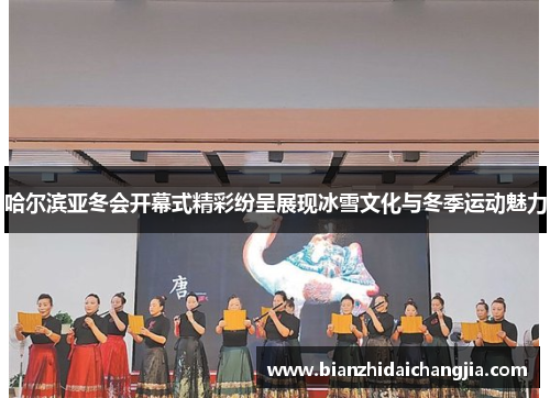哈尔滨亚冬会开幕式精彩纷呈展现冰雪文化与冬季运动魅力