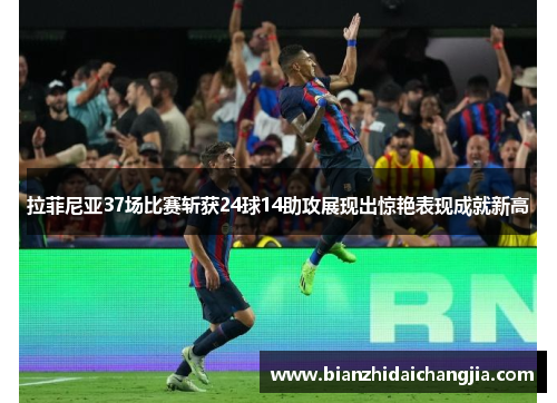 拉菲尼亚37场比赛斩获24球14助攻展现出惊艳表现成就新高 拉菲尼亚37场比赛斩获24球14助攻展现出惊艳表现成就新高