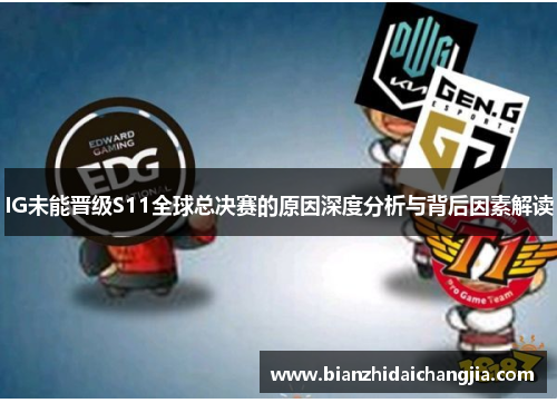 IG未能晋级S11全球总决赛的原因深度分析与背后因素解读