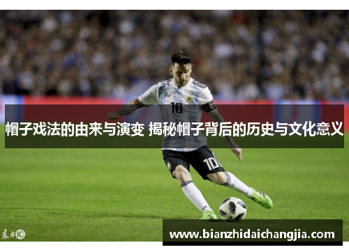 帽子戏法的由来与演变 揭秘帽子背后的历史与文化意义