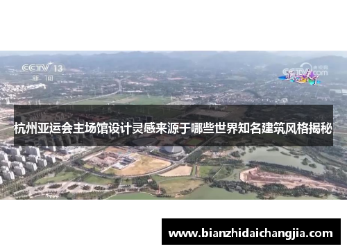 杭州亚运会主场馆设计灵感来源于哪些世界知名建筑风格揭秘 杭州亚运会主场馆设计灵感来源于哪些世界知名建筑风格揭秘