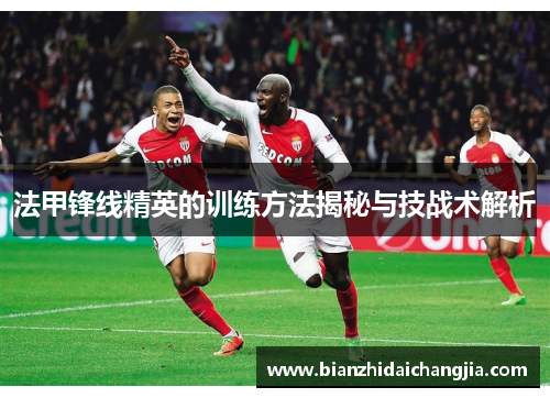 法甲锋线精英的训练方法揭秘与技战术解析 法甲锋线精英的训练方法揭秘与技战术解析