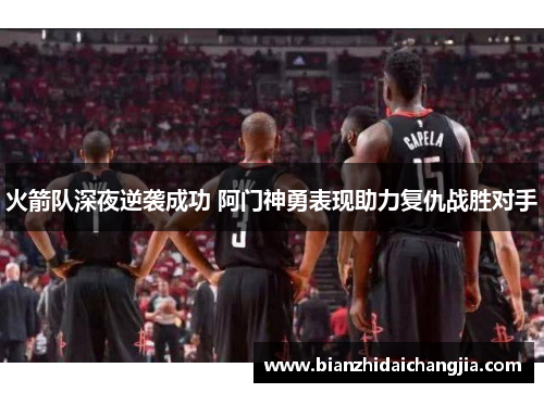火箭队深夜逆袭成功 阿门神勇表现助力复仇战胜对手 火箭队深夜逆袭成功 阿门神勇表现助力复仇战胜对手