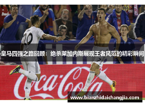 皇马四强之路回顾：绝杀莱加内斯展现王者风范的精彩瞬间