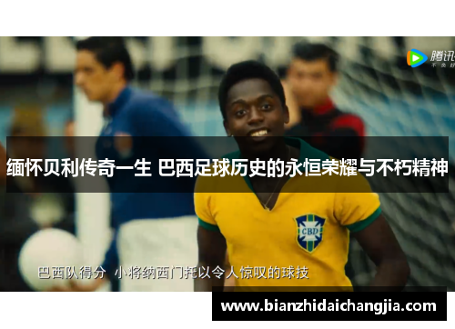 缅怀贝利传奇一生 巴西足球历史的永恒荣耀与不朽精神