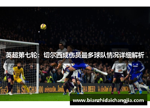 英超第七轮:切尔西成伤员最多球队情况详细解析 英超第七轮:切尔西成伤员最多球队情况详细解析