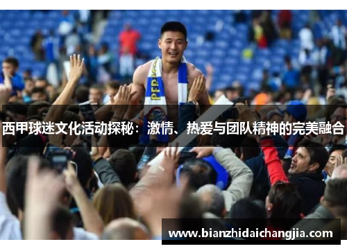 西甲球迷文化活动探秘：激情、热爱与团队精神的完美融合