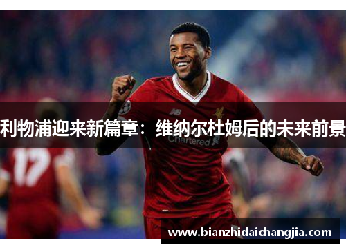 利物浦迎来新篇章:维纳尔杜姆后的未来前景 利物浦迎来新篇章:维纳尔杜姆后的未来前景