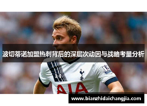波切蒂诺加盟热刺背后的深层次动因与战略考量分析 波切蒂诺加盟热刺背后的深层次动因与战略考量分析