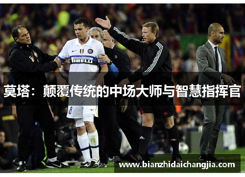 莫塔:颠覆传统的中场大师与智慧指挥官 莫塔:颠覆传统的中场大师与智慧指挥官