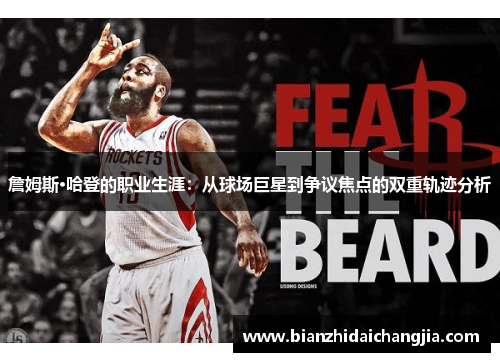詹姆斯·哈登的职业生涯:从球场巨星到争议焦点的双重轨迹分析 詹姆斯·哈登的职业生涯:从球场巨星到争议焦点的双重轨迹分析