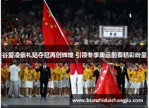 谷爱凌崇礼站夺冠再创辉煌 引领冬季奥运前奏精彩纷呈 谷爱凌崇礼站夺冠再创辉煌 引领冬季奥运前奏精彩纷呈
