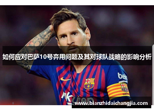 如何应对巴萨10号弃用问题及其对球队战略的影响分析 如何应对巴萨10号弃用问题及其对球队战略的影响分析