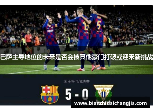 巴萨主导地位的未来是否会被其他豪门打破或迎来新挑战
