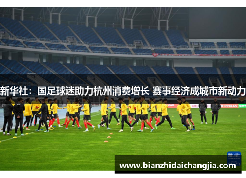 新华社：国足球迷助力杭州消费增长 赛事经济成城市新动力