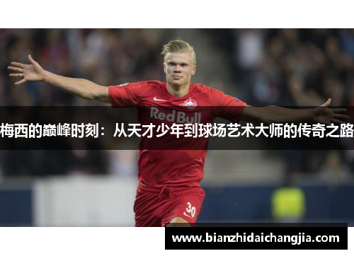 梅西的巅峰时刻：从天才少年到球场艺术大师的传奇之路